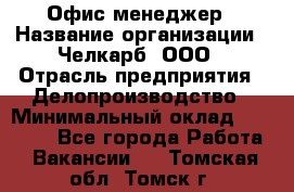 Офис-менеджер › Название организации ­ Челкарб, ООО › Отрасль предприятия ­ Делопроизводство › Минимальный оклад ­ 25 000 - Все города Работа » Вакансии   . Томская обл.,Томск г.